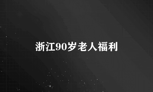 浙江90岁老人福利