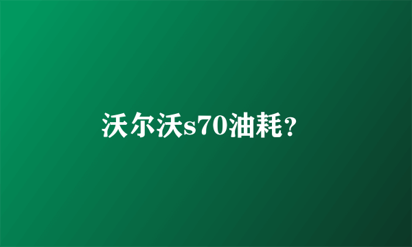 沃尔沃s70油耗？