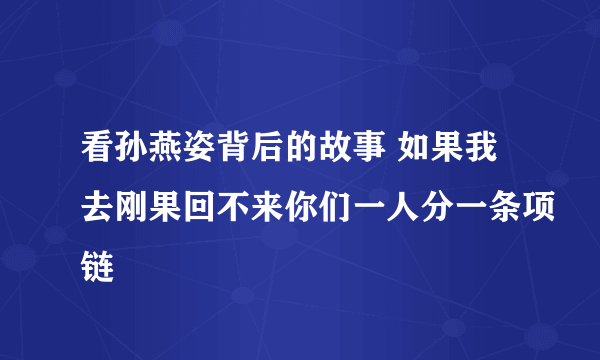 看孙燕姿背后的故事 如果我去刚果回不来你们一人分一条项链