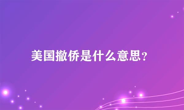 美国撤侨是什么意思？