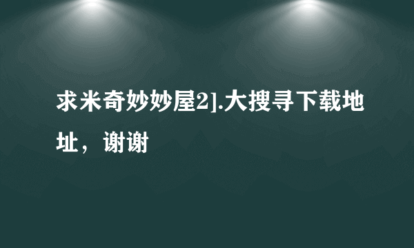 求米奇妙妙屋2].大搜寻下载地址，谢谢