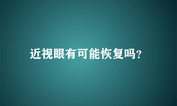 近视眼有可能恢复吗？