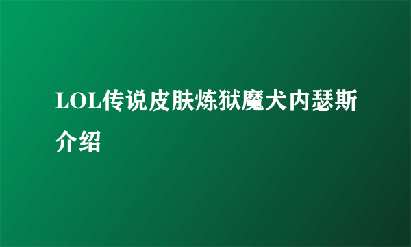 LOL传说皮肤炼狱魔犬内瑟斯介绍