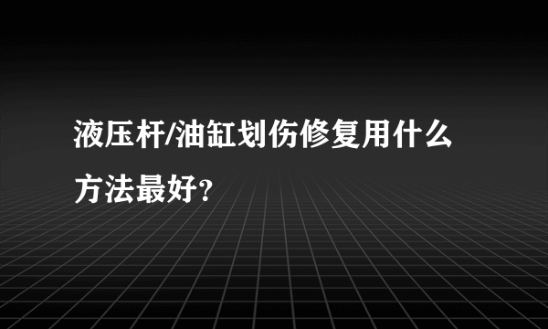 液压杆/油缸划伤修复用什么方法最好？