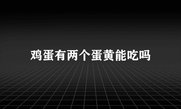 鸡蛋有两个蛋黄能吃吗