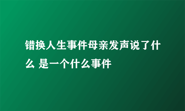 错换人生事件母亲发声说了什么 是一个什么事件