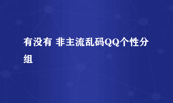 有没有 非主流乱码QQ个性分组