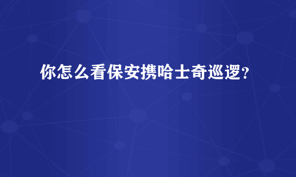 你怎么看保安携哈士奇巡逻？