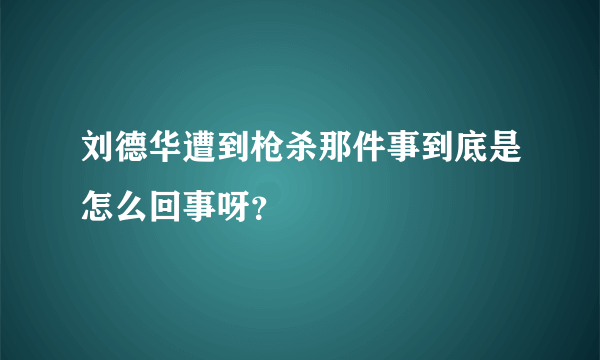 刘德华遭到枪杀那件事到底是怎么回事呀？