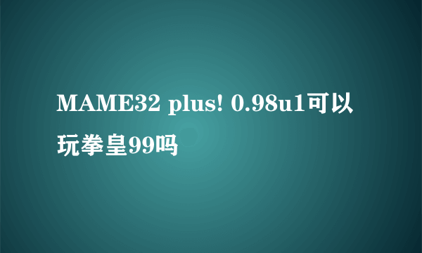 MAME32 plus! 0.98u1可以玩拳皇99吗