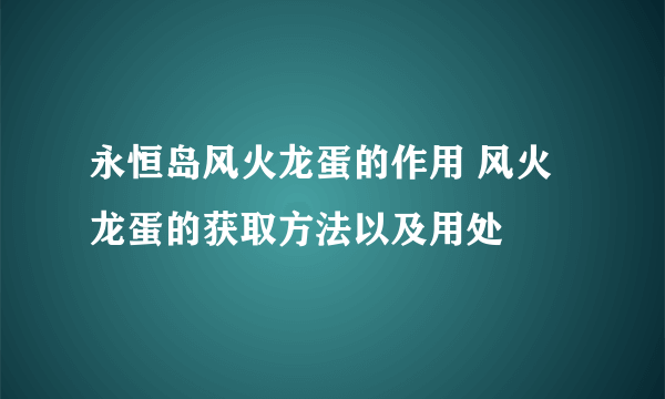 永恒岛风火龙蛋的作用 风火龙蛋的获取方法以及用处