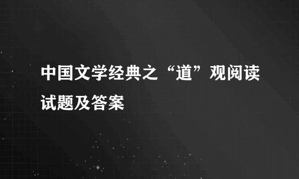 中国文学经典之“道”观阅读试题及答案