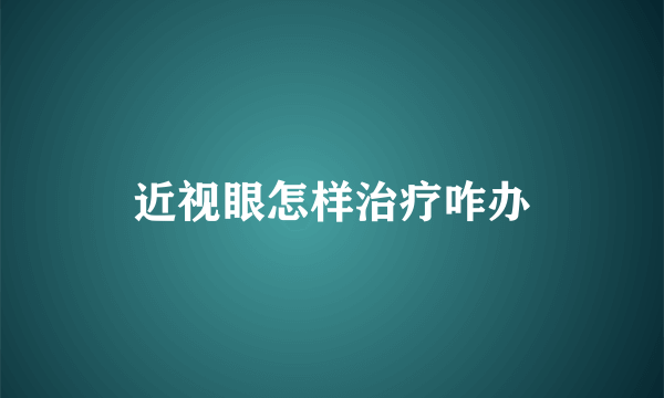 近视眼怎样治疗咋办