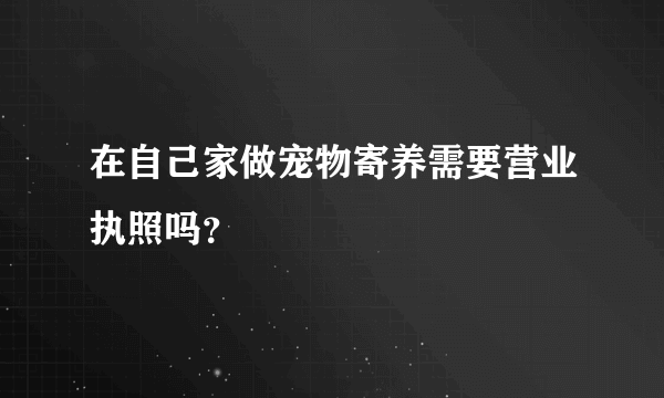 在自己家做宠物寄养需要营业执照吗？