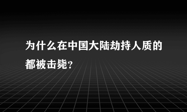 为什么在中国大陆劫持人质的都被击毙？