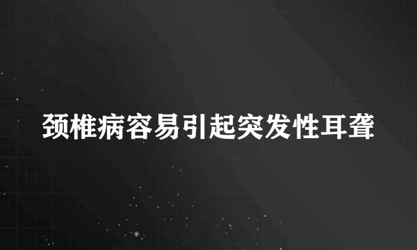 颈椎病容易引起突发性耳聋