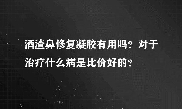 酒渣鼻修复凝胶有用吗？对于治疗什么病是比价好的？