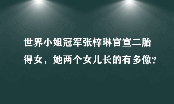 世界小姐冠军张梓琳官宣二胎得女，她两个女儿长的有多像？