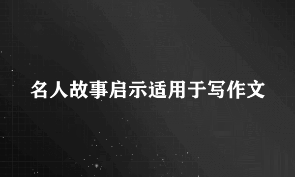 名人故事启示适用于写作文