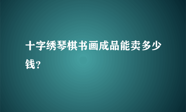 十字绣琴棋书画成品能卖多少钱？