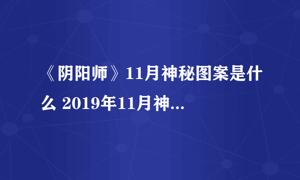 《阴阳师》11月神秘图案是什么 2019年11月神秘图案分享