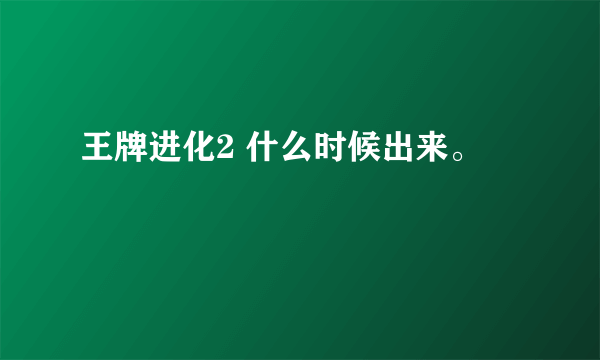 王牌进化2 什么时候出来。