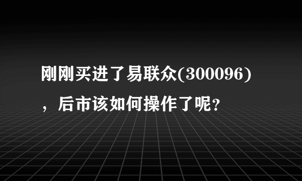 刚刚买进了易联众(300096)，后市该如何操作了呢？