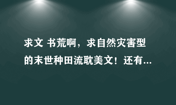 求文 书荒啊，求自然灾害型的末世种田流耽美文！还有类似于荒岛求生的耽美种田文