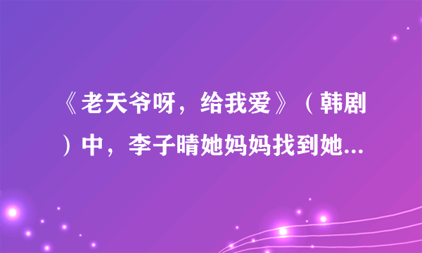 《老天爷呀，给我爱》（韩剧）中，李子晴她妈妈找到她是第几集