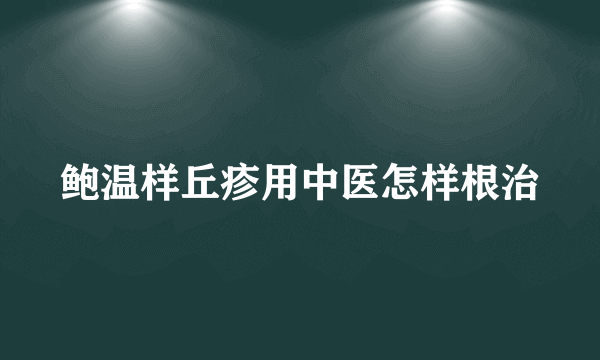 鲍温样丘疹用中医怎样根治