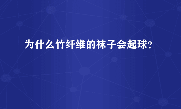 为什么竹纤维的袜子会起球？