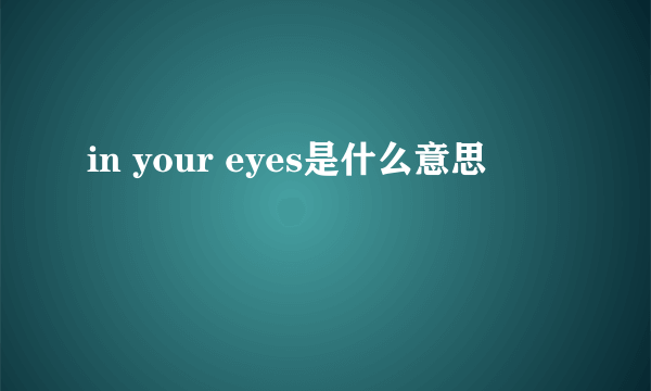 in your eyes是什么意思