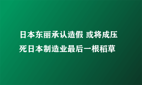 日本东丽承认造假 或将成压死日本制造业最后一根稻草