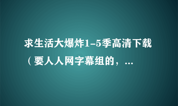 求生活大爆炸1-5季高清下载 （要人人网字幕组的，中英双语） 如果第五季有的话也发吧，更新多少是多少。