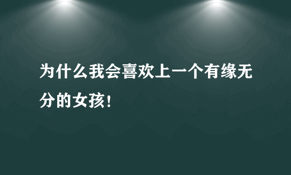 为什么我会喜欢上一个有缘无分的女孩！