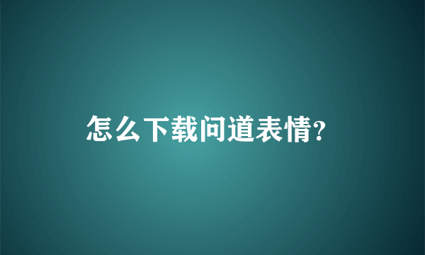 怎么下载问道表情？