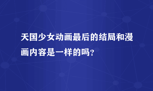 天国少女动画最后的结局和漫画内容是一样的吗？