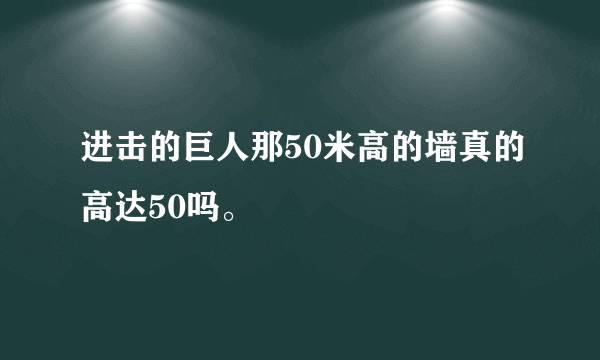 进击的巨人那50米高的墙真的高达50吗。