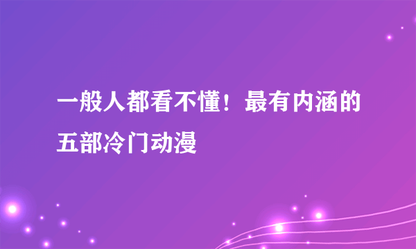 一般人都看不懂！最有内涵的五部冷门动漫