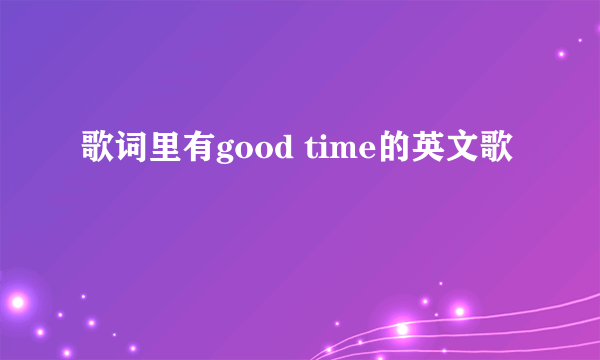 歌词里有good time的英文歌