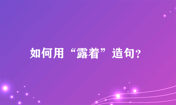 如何用“露着”造句？