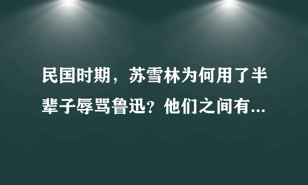 民国时期，苏雪林为何用了半辈子辱骂鲁迅？他们之间有何恩怨？