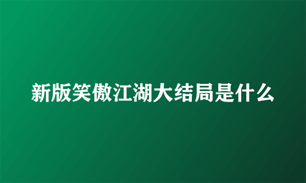 新版笑傲江湖大结局是什么