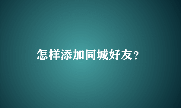 怎样添加同城好友？