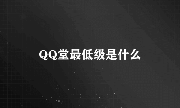 QQ堂最低级是什么