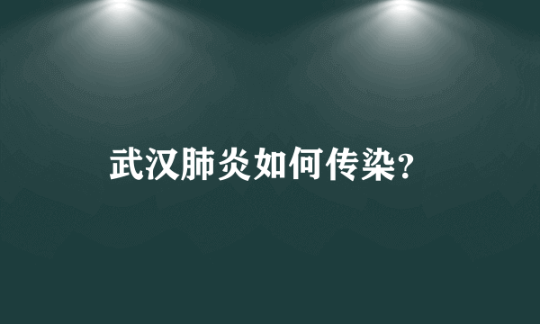 武汉肺炎如何传染？