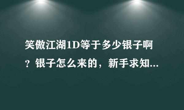 笑傲江湖1D等于多少银子啊？银子怎么来的，新手求知道。。。。。