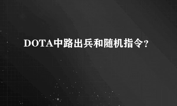 DOTA中路出兵和随机指令？