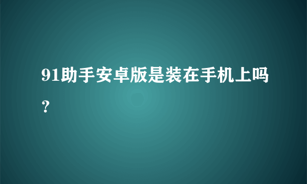 91助手安卓版是装在手机上吗？