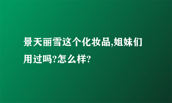 景天丽雪这个化妆品,姐妹们用过吗?怎么样?